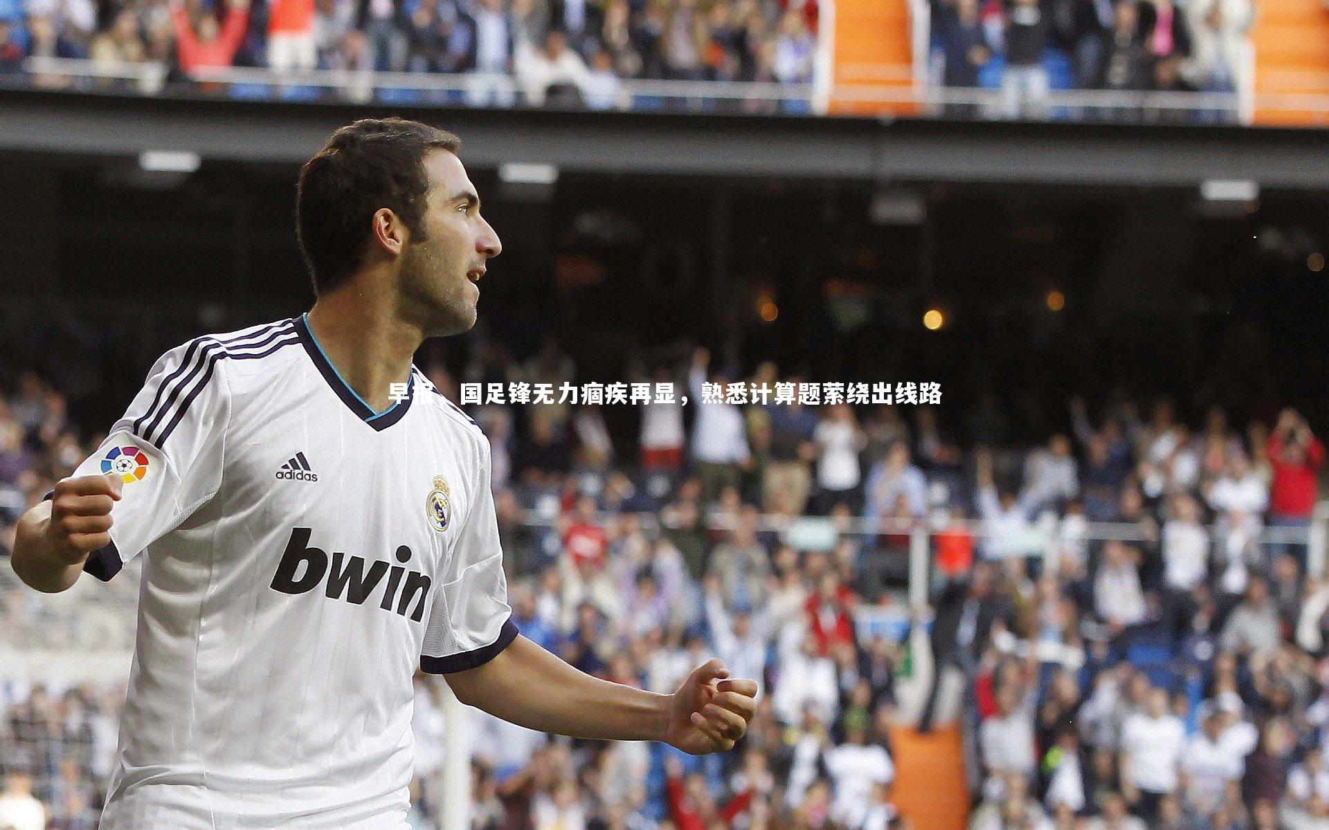 芒果体育网站|早报，国足锋无力痼疾再显，熟悉计算题萦绕出线路