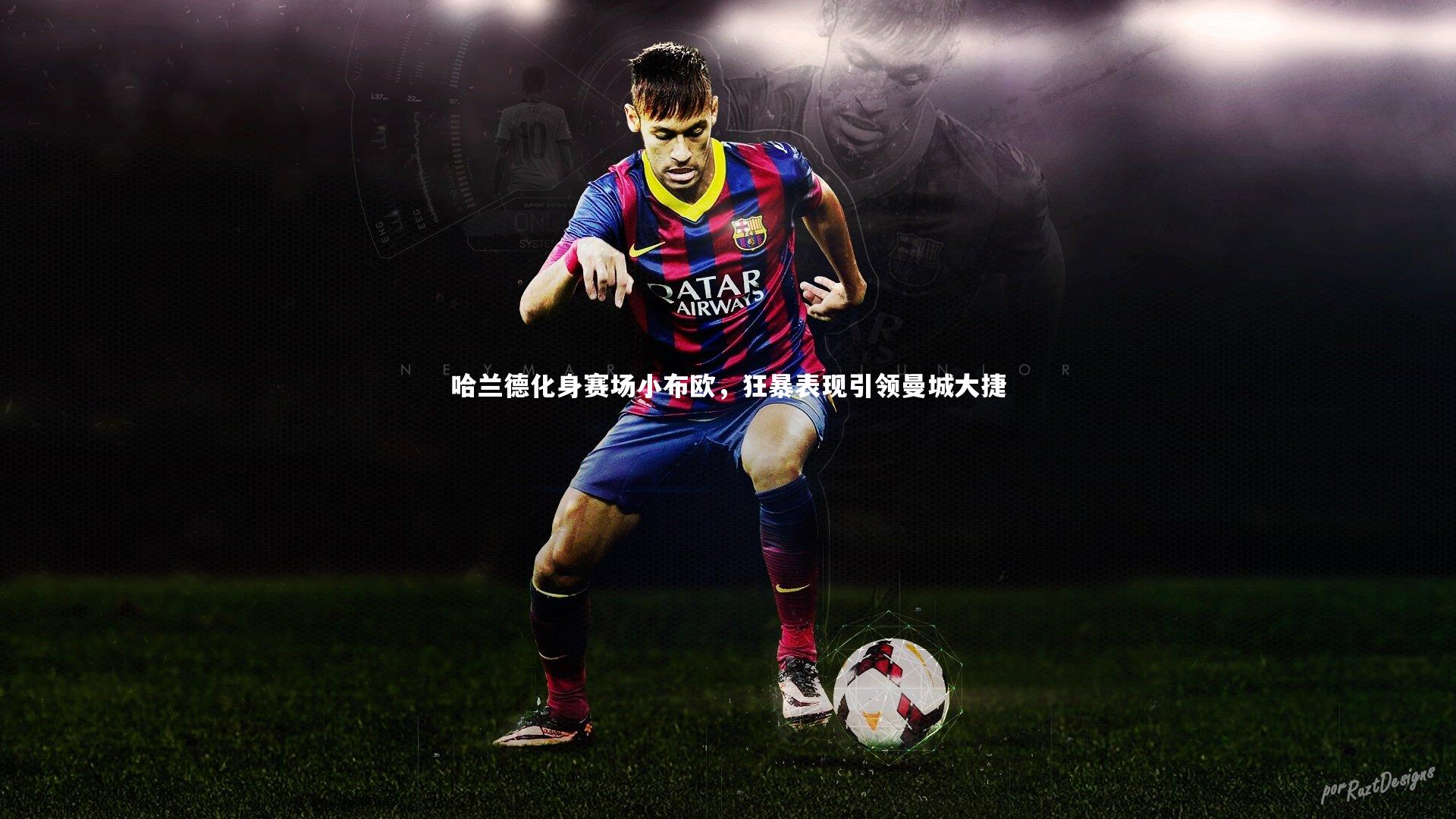 哈兰德化身赛场小布欧，狂暴表现引领曼城大捷